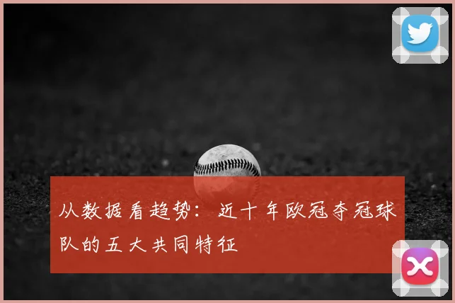 从数据看趋势：近十年欧冠夺冠球队的五大共同特征