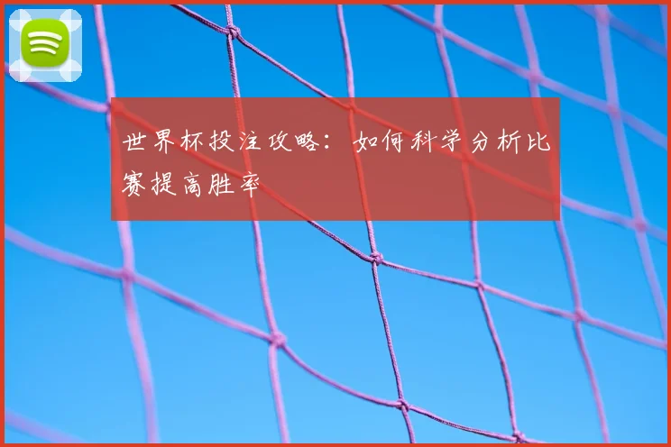 世界杯投注攻略：如何科学分析比赛提高胜率