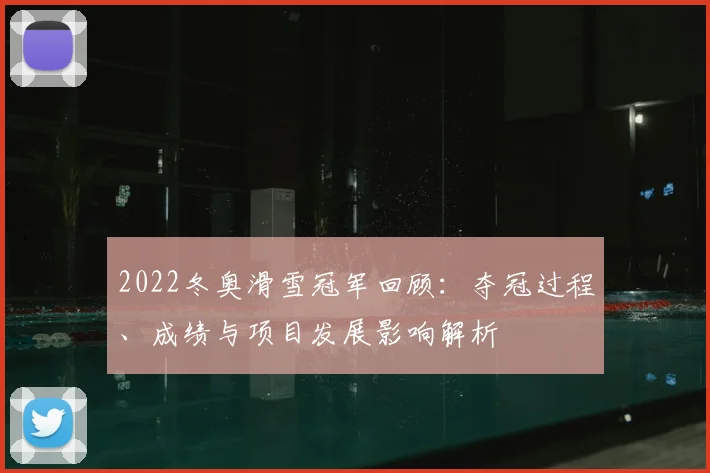 2022冬奥滑雪冠军回顾：夺冠过程、成绩与项目发展影响解析