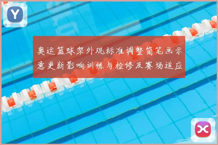 奥运篮球架外观标准调整简笔画示意更新影响训练与检修及赛场适应