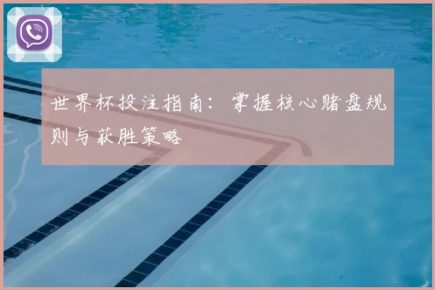 世界杯投注指南：掌握核心赌盘规则与获胜策略