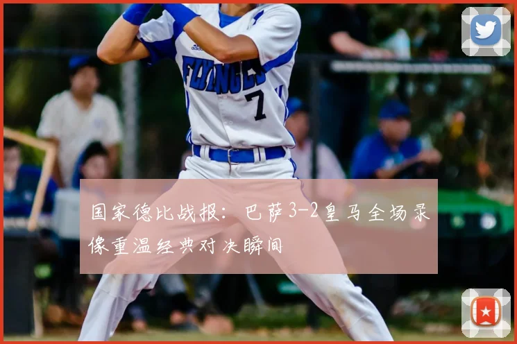 国家德比战报：巴萨3-2皇马全场录像重温经典对决瞬间