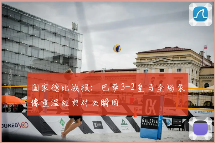 国家德比战报：巴萨3-2皇马全场录像重温经典对决瞬间