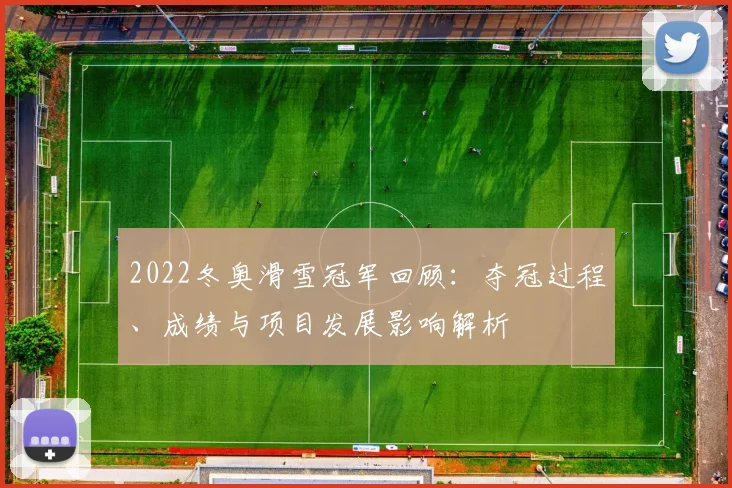 2022冬奥滑雪冠军回顾：夺冠过程、成绩与项目发展影响解析