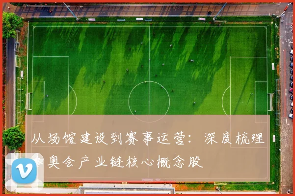 从场馆建设到赛事运营：深度梳理冬奥会产业链核心概念股