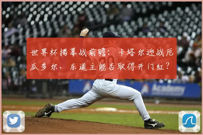 世界杯揭幕战前瞻：卡塔尔迎战厄瓜多尔，东道主能否取得开门红？