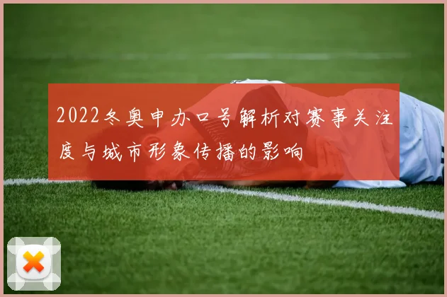 2022冬奥申办口号解析对赛事关注度与城市形象传播的影响