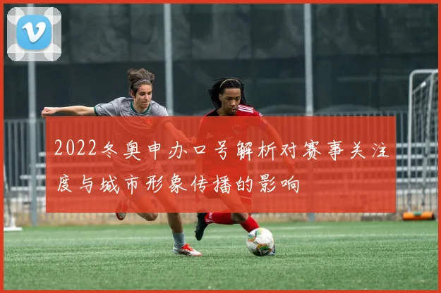 2022冬奥申办口号解析对赛事关注度与城市形象传播的影响