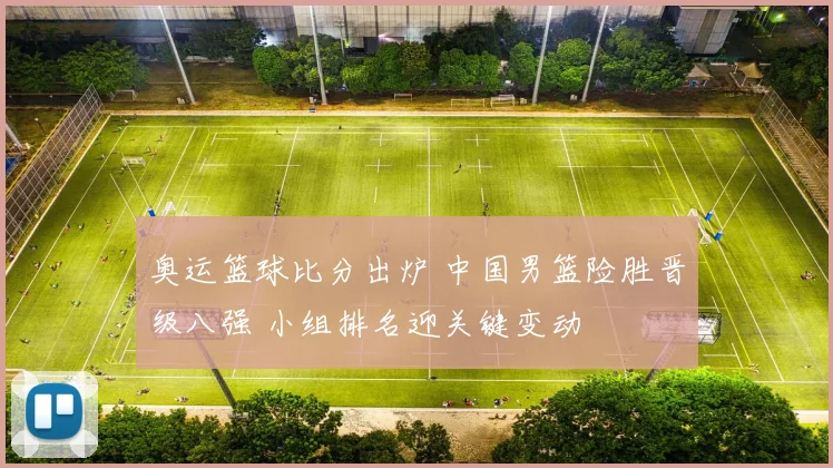 奥运篮球比分出炉 中国男篮险胜晋级八强 小组排名迎关键变动